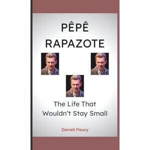 Fleury, Darrell PÊPÊ RAPAZOTE: The Life That Wouldn’t Stay Small Fleury, Darrell PÊPÊ RAPAZOTE: The Life That Wouldn’t Stay Small