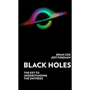 Cox, Professor Brian Black Holes: The Key to Understanding the Universe Cox, Professor Brian Black Holes: The Key to Understanding the Universe