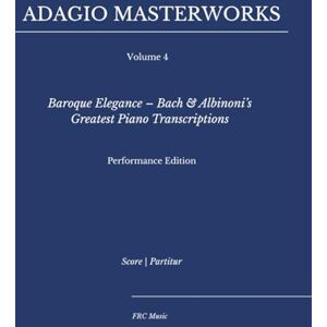 Cunha, Flavio Regis Adagio Masterworks — Volume 4: Baroque Elegance – Bach & Albinoni’s Greatest Piano Transcriptions — Performance Edition (Classical Piano Adagio Masterworks – Complete Piano Edition) Cunha, Flavio Regis Adagio Masterworks — Volume 4: Baroque Elegance – Bach & Albinoni’s Greatest Piano Transcriptions — Performance Edition (Classical Piano Adagio Masterworks – Complete Piano Edition)