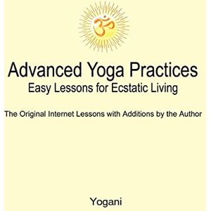 Yogani Advanced Yoga Practices Easy Lessons for Ecstatic Living: 1 (AYP Easy Lessons Series) Yogani Advanced Yoga Practices Easy Lessons for Ecstatic Living: 1 (AYP Easy Lessons Series)