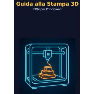 Reggianini Erre, daniele guida alla stampa 3d: FDM per principianti Reggianini Erre, daniele guida alla stampa 3d: FDM per principianti