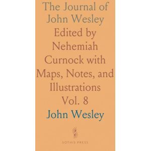 John, Wesley The Journal of John Wesley: Edited by Nehemiah Curnock with Maps, Notes, and Illustrations John, Wesley The Journal of John Wesley: Edited by Nehemiah Curnock with Maps, Notes, and Illustrations