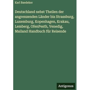 Baedeker, Karl Deutschland nebst Theilen der angrenzenden Länder bis Strassburg, Luxemburg, Kopenhagen, Krakau, Lemberg, OfenPesth, Venedig, Mailand Handbuch für Reisende Baedeker, Karl Deutschland nebst Theilen der angrenzenden Länder bis Strassburg, Luxemburg, Kopenhagen, Krakau, Lemberg, OfenPesth, Venedig, Mailand Handbuch für Reisende