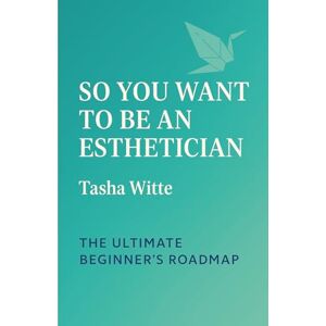 Witte, Tasha So, You Want To Be An Esthetician?: The Ultimate Beginner's Roadmap Witte, Tasha So, You Want To Be An Esthetician?: The Ultimate Beginner's Roadmap