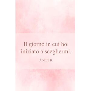 B., Adele Il Giorno in cui ho Iniziato a Scegliermi B., Adele Il Giorno in cui ho Iniziato a Scegliermi
