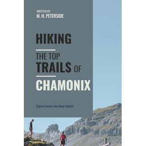 Peterside, M.H. Hiking The Top Trails of Chamonix: In Full Colored Images and Maps! (Routes and Wild Paths Around The World) Peterside, M.H. Hiking The Top Trails of Chamonix: In Full Colored Images and Maps! (Routes and Wild Paths Around The World)