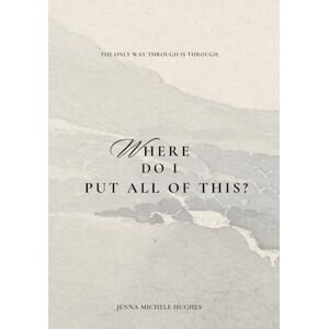 Hughes, Jenna Michele Where Do I Put All of This?: Guided Writing Entries to Move With & Through Loss Because the Only Way Through is Through Hughes, Jenna Michele Where Do I Put All of This?: Guided Writing Entries to Move With & Through Loss Because the Only Way Through is Through