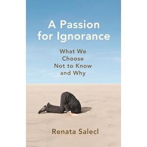 Salecl, Renata A Passion for Ignorance: What We Choose Not to Know and Why Salecl, Renata A Passion for Ignorance: What We Choose Not to Know and Why