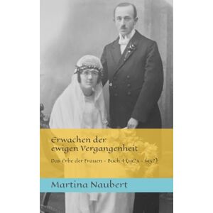 Naubert, Martina Erwachen der ewigen Vergangenheit: Das Erbe der Frauen Ein Historienroman nach wahren Begebenheiten Buch 4 (1923 1932) Naubert, Martina Erwachen der ewigen Vergangenheit: Das Erbe der Frauen Ein Historienroman nach wahren Begebenheiten Buch 4 (1923 1932)