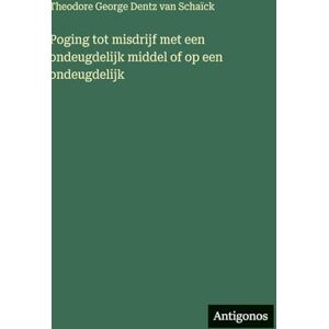 Schaïck, Theodore George Dentz Van Poging tot misdrijf met een ondeugdelijk middel of op een ondeugdelijk Schaïck, Theodore George Dentz Van Poging tot misdrijf met een ondeugdelijk middel of op een ondeugdelijk