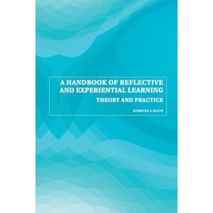 Moon, Jennifer A. A Handbook of Reflective and Experiential Learning: Theory and Practice Moon, Jennifer A. A Handbook of Reflective and Experiential Learning: Theory and Practice