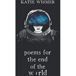 Wismer, Katie Poems for the End of the World Wismer, Katie Poems for the End of the World