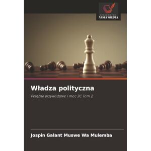 Muswe Wa Mulemba, Jospin Galant Władza polityczna: Potężne przywództwo i moc 3C Tom 2: Pot¿¿ne przywództwo i moc 3C Tom 2 Muswe Wa Mulemba, Jospin Galant Władza polityczna: Potężne przywództwo i moc 3C Tom 2: Pot¿¿ne przywództwo i moc 3C Tom 2