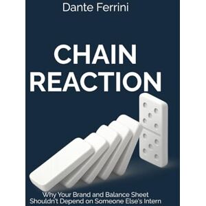 Ferrini, Dante CHAIN REACTION: Why Your Brand and Balance Sheet Shouldn't Depend on Someone Else's Intern Ferrini, Dante CHAIN REACTION: Why Your Brand and Balance Sheet Shouldn't Depend on Someone Else's Intern