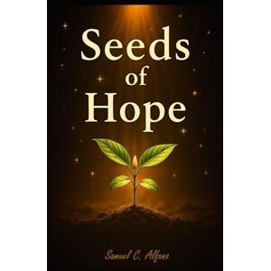 Alfano, Samuel C Seeds of Hope: A Moderate Allegory of Courage, Connection, and Renewal Alfano, Samuel C Seeds of Hope: A Moderate Allegory of Courage, Connection, and Renewal