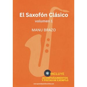 Brazo, Manu El Saxofón Clásico vol.1: Partituras y acompañamiento de música clásica para saxofón (alto, tenor, soprano y barítono), con pistas de ejemplo incluidas Brazo, Manu El Saxofón Clásico vol.1: Partituras y acompañamiento de música clásica para saxofón (alto, tenor, soprano y barítono), con pistas de ejemplo incluidas