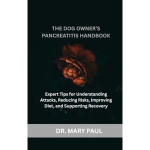 PAUL, DR. MARY The Dog Owner’s Pancreatitis Handbook: Expert Tips for Understanding Attacks, Reducing Risks, Improving Diet, and Supporting Recovery PAUL, DR. MARY The Dog Owner’s Pancreatitis Handbook: Expert Tips for Understanding Attacks, Reducing Risks, Improving Diet, and Supporting Recovery