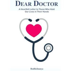 ., Bodhishunya Dear Doctor: A Heartfelt Letter to Those Who Hold Our Lives in Their Hands ., Bodhishunya Dear Doctor: A Heartfelt Letter to Those Who Hold Our Lives in Their Hands