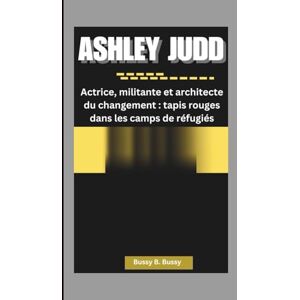 B. Bussy, Bussy ASHLEY JUDD: Actrice, militante et architecte du changement : tapis rouges dans les camps de réfugiés B. Bussy, Bussy ASHLEY JUDD: Actrice, militante et architecte du changement : tapis rouges dans les camps de réfugiés
