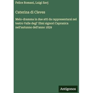 Romani, Felice Caterina di Cleves: Melo-dramma in due atti da rappresentarsi nel teatro Valle degl' Illmi signori Capranica nell'autunno dell'anno 1839 Romani, Felice Caterina di Cleves: Melo-dramma in due atti da rappresentarsi nel teatro Valle degl' Illmi signori Capranica nell'autunno dell'anno 1839