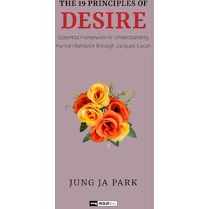 Park, Jung Ja The 19 Principles of Desire: Essential Framework in Understanding Human Behavior through Jacques Lacan Park, Jung Ja The 19 Principles of Desire: Essential Framework in Understanding Human Behavior through Jacques Lacan