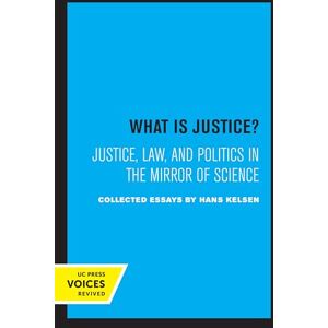 Kelsen, Hans What is Justice?: Justice, Law, and Politics in the Mirror of Science Kelsen, Hans What is Justice?: Justice, Law, and Politics in the Mirror of Science