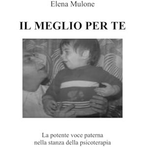 Mulone, Dot. Elena Il meglio per te: La potete voce paterna nella stanza della psicoterapia Mulone, Dot. Elena Il meglio per te: La potete voce paterna nella stanza della psicoterapia