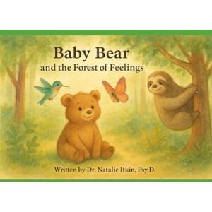 Itkin PsyD, Dr. Natalie Baby Bear And The Big Forest of Feelings: A Story About Big Feelings, Brave Hearts, And Letting Emotions Be Free Itkin PsyD, Dr. Natalie Baby Bear And The Big Forest of Feelings: A Story About Big Feelings, Brave Hearts, And Letting Emotions Be Free