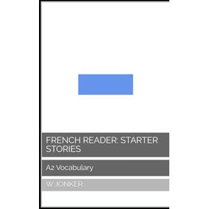 Jonker, W French Reader: Starter Stories: A2 Vocabulary (La Série de Lecture Française : A Journey from A1 to C2 Mastery) Jonker, W French Reader: Starter Stories: A2 Vocabulary (La Série de Lecture Française : A Journey from A1 to C2 Mastery)