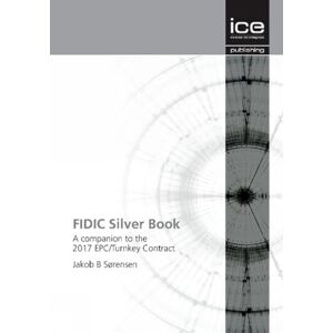 Sørensen, Jakob B. FIDIC Silver Book: A companion to the 2017 EPC/Turnkey Contract Sørensen, Jakob B. FIDIC Silver Book: A companion to the 2017 EPC/Turnkey Contract