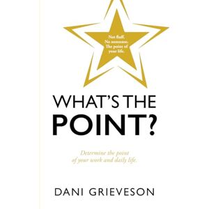Grieveson, Dani What's The Point?: Not fluff. No nonsense. The point of your life. Grieveson, Dani What's The Point?: Not fluff. No nonsense. The point of your life.