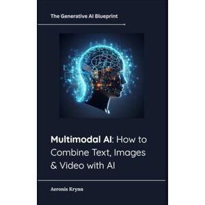 Krynn, Aeronis Multimodal AI: How to Combine Text, Images & Video with AI (The Generative AI Blueprint) Krynn, Aeronis Multimodal AI: How to Combine Text, Images & Video with AI (The Generative AI Blueprint)
