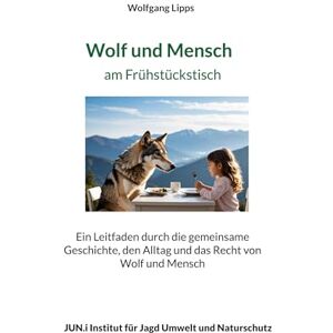 Lipps, Wolfgang Wolf und Mensch am Frühstückstisch: Ein Leitfaden durch die gemeinsame Geschichte, den Alltag und das Recht von Wolf und Mensch Lipps, Wolfgang Wolf und Mensch am Frühstückstisch: Ein Leitfaden durch die gemeinsame Geschichte, den Alltag und das Recht von Wolf und Mensch
