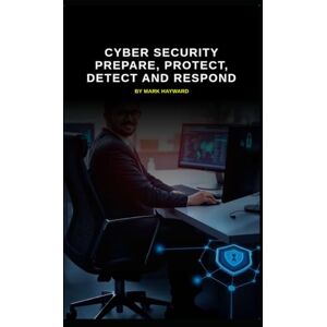 Hayward, Mark Cyber Security Prepare, Protect, Detect and Respond (Series 8) Hayward, Mark Cyber Security Prepare, Protect, Detect and Respond (Series 8)