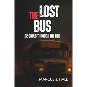 Hale, Marcus J. THE LOST BUS: 22 SOULS THROUGH THE FIRE: The Untold True Story of Courage, Survival, and the Deadliest Wildfire in California Hale, Marcus J. THE LOST BUS: 22 SOULS THROUGH THE FIRE: The Untold True Story of Courage, Survival, and the Deadliest Wildfire in California