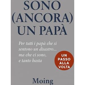 Moing, M. Sono (ancora) un papà: Per tutti i papà che si sentono un disastro... ma che ci sono, e tanto basta Moing, M. Sono (ancora) un papà: Per tutti i papà che si sentono un disastro... ma che ci sono, e tanto basta