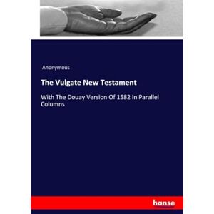 Anonymous, Anonymous The Vulgate New Testament: With The Douay Version Of 1582 In Parallel Columns Anonymous, Anonymous The Vulgate New Testament: With The Douay Version Of 1582 In Parallel Columns