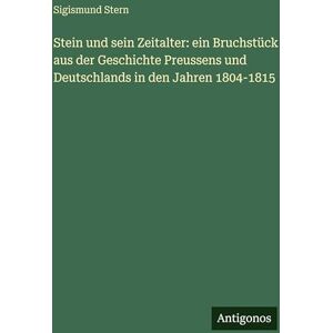 Stern, Sigismund Stein und sein Zeitalter: ein Bruchstück aus der Geschichte Preussens und Deutschlands in den Jahren 1804-1815 Stern, Sigismund Stein und sein Zeitalter: ein Bruchstück aus der Geschichte Preussens und Deutschlands in den Jahren 1804-1815