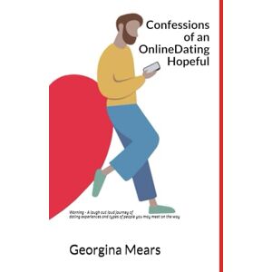 Mears, Mrs Georgina Confessions of an Online Dating Hopeful: Warning A laugh out loud journey of dating experiences and types of people you may meet on the way (3 Feet From Love) Mears, Mrs Georgina Confessions of an Online Dating Hopeful: Warning A laugh out loud journey of dating experiences and types of people you may meet on the way (3 Feet From Love)