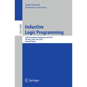 Inductive Logic Programming: 20th International Conference, ILP 2010, Florence, Italy, June 27-30, 2010, Revised Papers: 6489 (Lecture Notes in Computer Science, 6489) Inductive Logic Programming: 20th International Conference, ILP 2010, Florence, Italy, June 27-30, 2010, Revised Papers: 6489 (Lecture Notes in Computer Science, 6489)