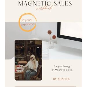 K, Agnes Magnetic Sales Workbook: Turn Yourself Into a Sales Magnet Fall in Love with Selling and Attract with Confidence, Charisma and Clarity. K, Agnes Magnetic Sales Workbook: Turn Yourself Into a Sales Magnet Fall in Love with Selling and Attract with Confidence, Charisma and Clarity.