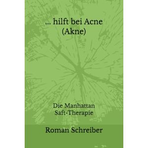 Schreiber, Dr. Roman ... hilft bei Acne (Akne): Die Manhattan Saft-Therapie Schreiber, Dr. Roman ... hilft bei Acne (Akne): Die Manhattan Saft-Therapie