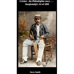 Smith, Steve Cricket, the Philadelphia story . . . Ranjitsinhji's XI of 1899: 3 Smith, Steve Cricket, the Philadelphia story . . . Ranjitsinhji's XI of 1899: 3