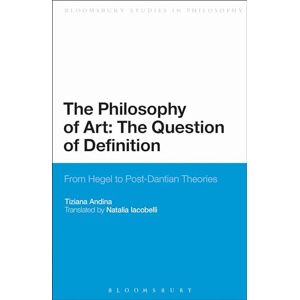 Andina, Tiziana The Philosophy of Art: The Question of Definition: From Hegel To Post-Dantian Theories (Bloomsbury Studies in Philosophy) Andina, Tiziana The Philosophy of Art: The Question of Definition: From Hegel To Post-Dantian Theories (Bloomsbury Studies in Philosophy)