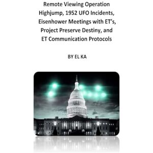 KA, EL Remote Viewing Operation Highjump, 1952 UFO Incidents, Eisenhower Meetings with ET’s, Project Preserve Destiny, and ET Communication Protocols KA, EL Remote Viewing Operation Highjump, 1952 UFO Incidents, Eisenhower Meetings with ET’s, Project Preserve Destiny, and ET Communication Protocols