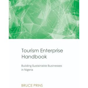 Prins, Bruce Tourism Enterprise Handbook: Building Sustainable Businesses in Nigeria Prins, Bruce Tourism Enterprise Handbook: Building Sustainable Businesses in Nigeria