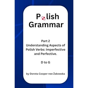 Cooper, Dorota Part 2 Understanding Aspects of Polish Verbs: Imperfective and Perfective. D to G Cooper, Dorota Part 2 Understanding Aspects of Polish Verbs: Imperfective and Perfective. D to G