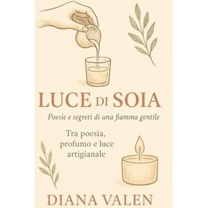 Valen, Diana Luce di soia" -Poesie e segreti di una fiamma gentile: un viaggio tra profumi ,tecniche e ispirazioni per chi crea con le mani e con il cuore. Valen, Diana Luce di soia" -Poesie e segreti di una fiamma gentile: un viaggio tra profumi ,tecniche e ispirazioni per chi crea con le mani e con il cuore.