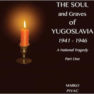 Pivac, Marko The Soul and Graves of Yugoslavia A National Tragedy Part 1 Drawing Yugoslavia Into the War Pivac, Marko The Soul and Graves of Yugoslavia A National Tragedy Part 1 Drawing Yugoslavia Into the War