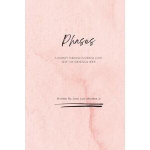 Morales Jr, Jose Luis Phases A Journey Through Sadness, Love, Self-Awareness & Hope Morales Jr, Jose Luis Phases A Journey Through Sadness, Love, Self-Awareness & Hope
